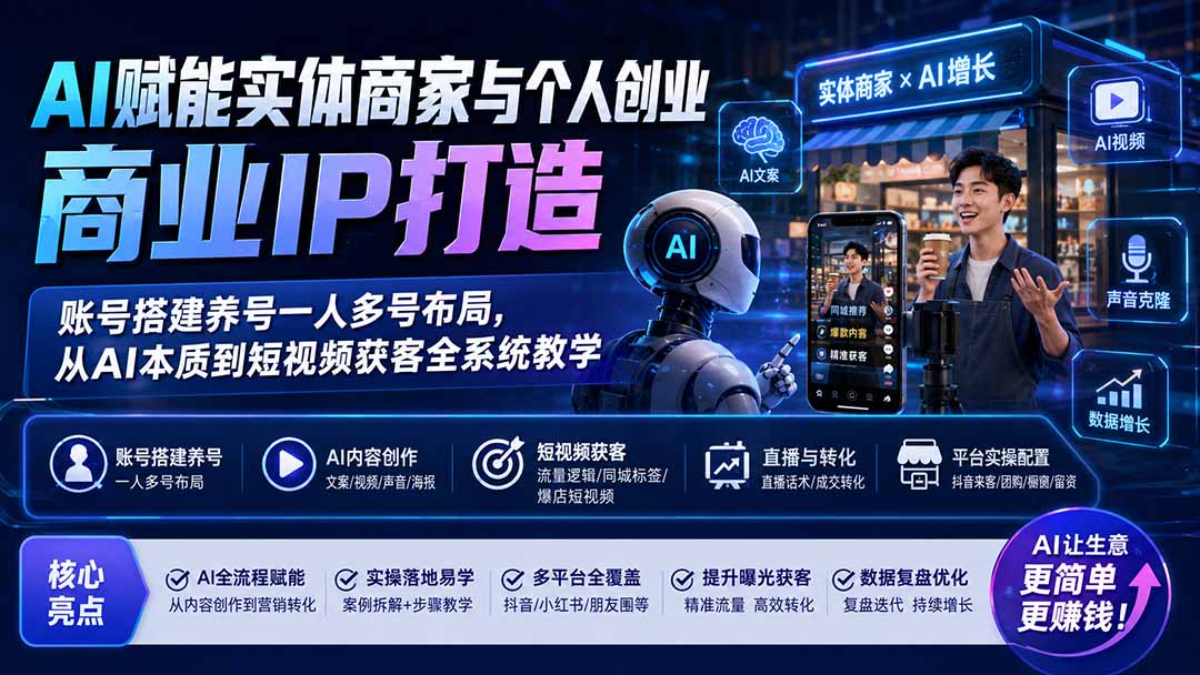 AI赋能实体商家与个人创业商业IP打造；账号搭建养号一人多号布局，从AI本质到短视频获客全系统教学-轻创终点站
