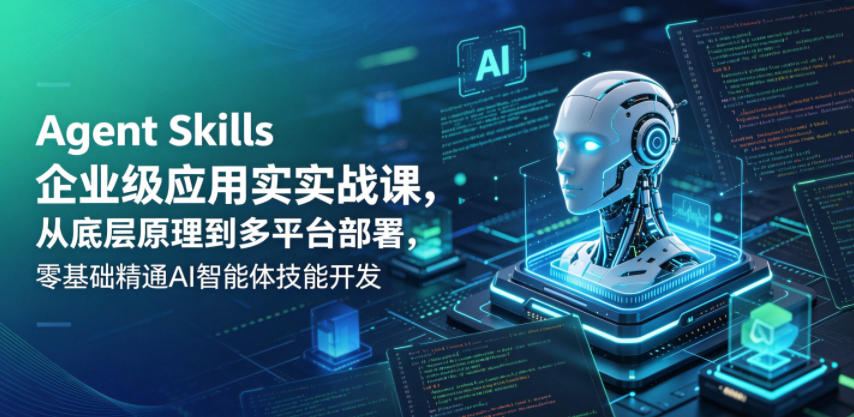 Agent Skills企业级应用实战课，从底层原理到多平台部署，零基础精通AI智能体技能开发-源创文化:轻创终点站