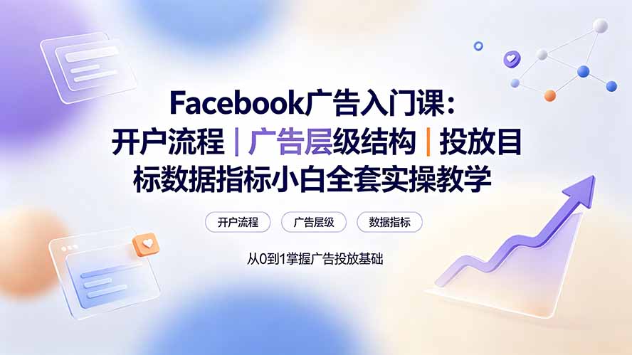 Facebook广告入门课：开户流程｜广告层级结构｜投放目标数据指标小白全套实操教学-轻创终点站