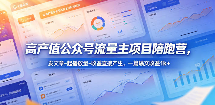 高产值公众号流量主项目陪跑营，发文章-起播放量-收益直接产生，一篇爆文收益1k+-源创文化:轻创终点站