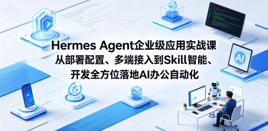 Hermes Agent企业级应用实战课从部署配置、多端接入到Skill智能开发全方位落地AI办公自动化-源创文化:轻创终点站