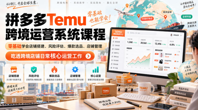 Temu跨境拼多多运营系统课程，零基础学会店铺搭建、风险评估、爆款选品、店铺管理，吃透跨境店铺日常核心运营工作-轻创终点站