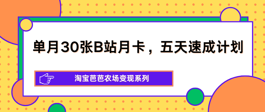 单月30张B站月卡，五天速成计划，淘宝芭芭农场变现系列-源创文化:轻创终点站