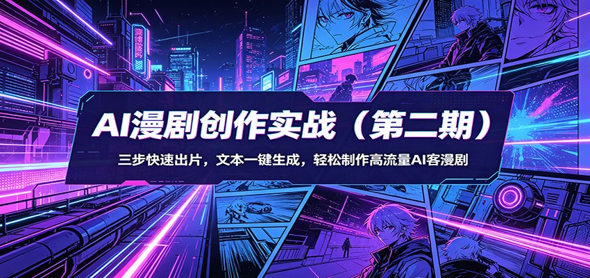 AI漫剧创作实战(第二期)：三步快速出片，文本一键生成，轻松制作高流量AI客漫剧-源创文化:轻创终点站