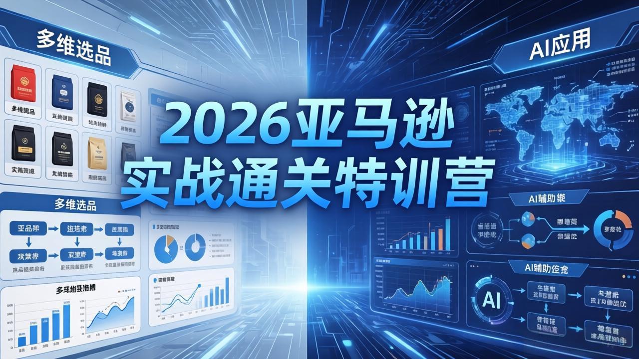 2026亚马逊实战通关特训营-26年4月30更新，多维选品+渐进式打法+AI应用，从0到1打造盈利店铺-源创文化:轻创终点站