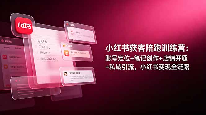 小红书获客陪跑训练营：账号定位+笔记创作+店铺开通+私域引流，小红书变现全链路-源创文化:轻创终点站