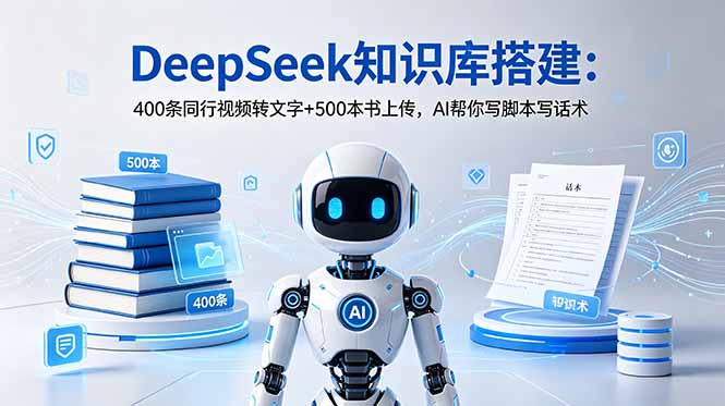 DeepSeek知识库搭建：400条同行视频转文字+500本书上传，AI帮你写脚本写话术-源创文化:轻创终点站
