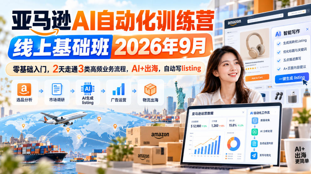 亚马逊AI自动化训练营线上基础班2026年9月，零基础入门，2天走通3类高频业务流程，AI+出海，自动写listing-轻创终点站