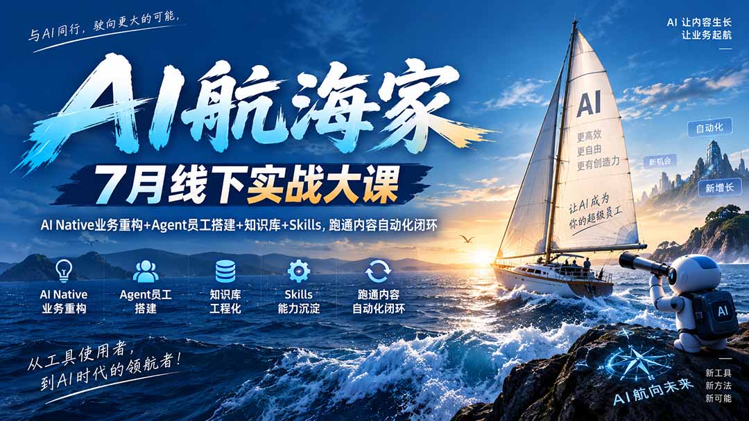 AI航海家 7月线下实战大课-无水印｜AI Native业务重构+Agent员工搭建+知识库+Skills，跑通内容自动化闭环-轻创终点站