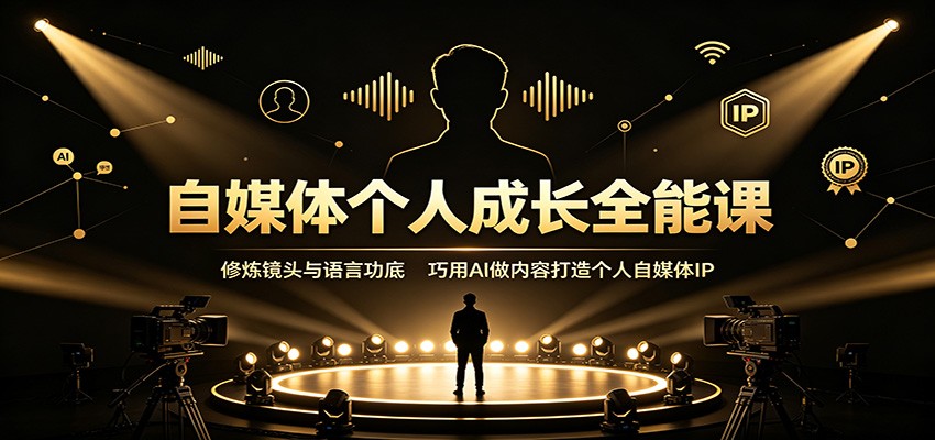 自媒体个人成长全能课：修炼镜头与语言功底，巧用AI做内容打造个人自媒体IP-轻创终点站