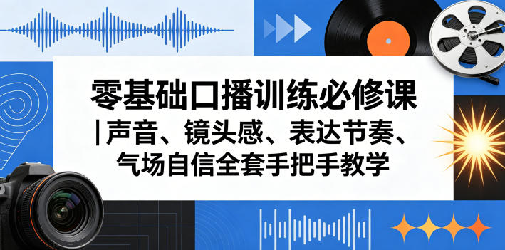零基础口播训练必修课｜声音、镜头感、表达节奏、气场自信全套手把手教学-源创文化:轻创终点站
