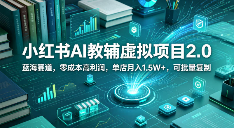 小红书AI教辅虚拟项目2.0，蓝海赛道，零成本高利润，单店月入1.5W+，可批量复制-源创文化:轻创终点站