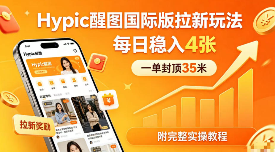 一单封顶35米，实测Hypic醒图国际版拉新玩法，每日稳入4张(附完整实操教程)-源创文化:轻创终点站