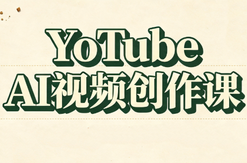 YouTube AI视频创作课(更新8月)-轻创终点站