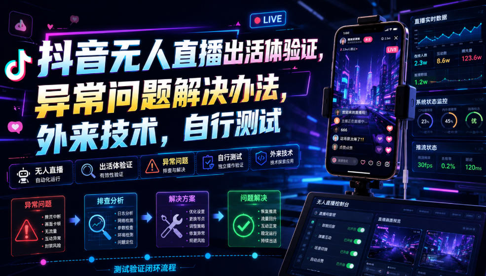抖音无人直播出活体验证，异常问题解决办法，外来技术，自行测试-轻创终点站