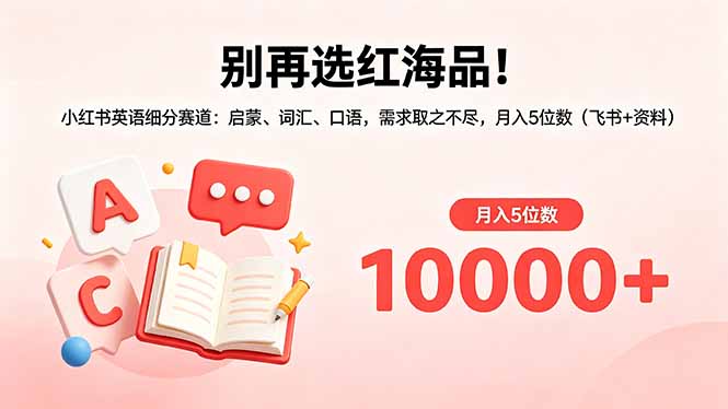 别再选红海品！小红书英语细分赛道：启蒙、词汇、口语，需求取之不尽，月入5位数(飞书+资料-源创文化:轻创终点站