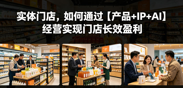 实体门店，如何通过【产品+IP+AI】经营实现门店长效盈利-源创文化:轻创终点站