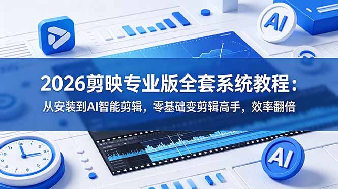 2026剪映专业版全套系统教程：从安装到AI智能剪辑，零基础变剪辑高手，效率翻倍-源创文化:轻创终点站