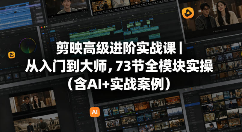剪映高级进阶实战课｜从入门到大师，73节全模块实操(含AI+实战案例)-源创文化:轻创终点站