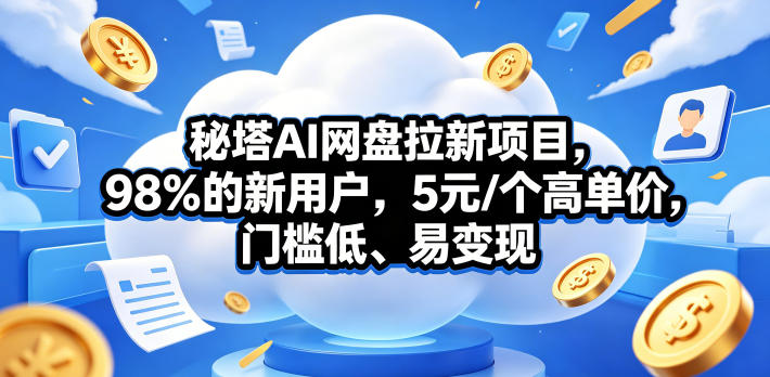 秘塔AI网盘拉新项目，98％的新用户，5元/个高单价，门槛低、易变现-源创文化:轻创终点站
