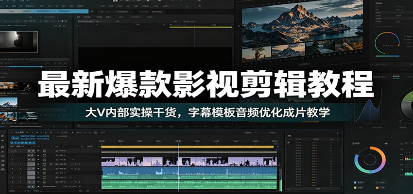 最新爆款影视剪辑教程：大V内部实操干货，字幕模板音频优化成片教学-源创文化:轻创终点站