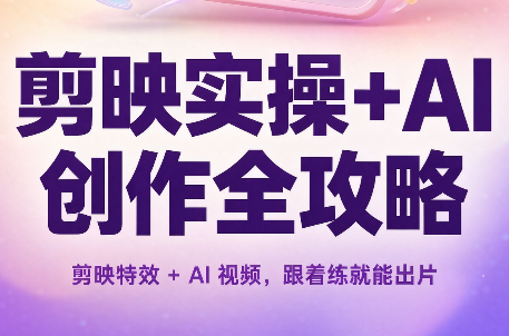 剪映实操+AI创作全攻略-轻创终点站
