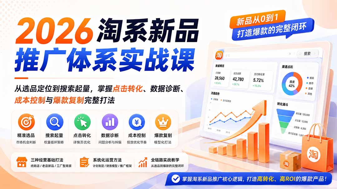 2026淘系新品推广体系实战课：从选品定位到搜索起量，掌握点击转化、数据诊断、成本控制与爆款复制完整打法-轻创终点站