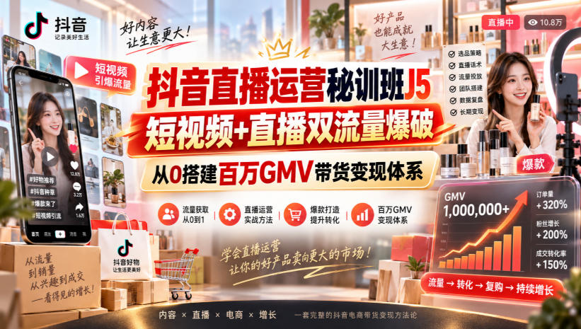 抖音直播运营秘训班J5｜短视频+直播双流量爆破，从0搭建百万GMV带货变现体系-轻创终点站