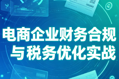 电商企业财务合规与税务优化实战-轻创终点站
