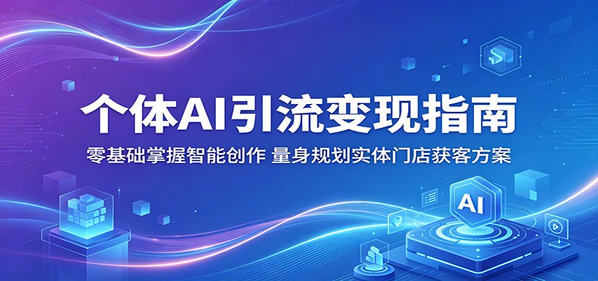 个体AI引流变现指南：零基础掌握智能创作，量身规划实体门店获客方案-源创文化:轻创终点站