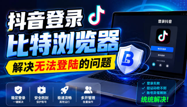 抖音登录比特浏览器，解决无法登陆的问题-轻创终点站