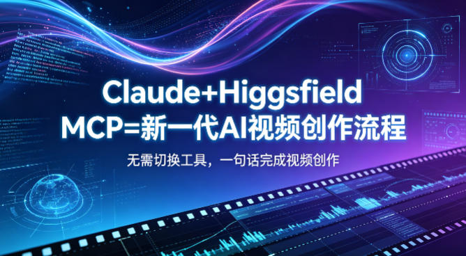 Claude+Higgsfield MCP=新一代AI视频创作流程，不需要切换工具，一句话就能完成视频创作-源创文化:轻创终点站