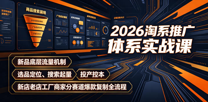 2026淘系推广体系实战课｜新品底层流量机制、选品定位、搜索起量、投产控本、新店老店工厂商家分赛道爆款复制全流程(更新)-轻创终点站