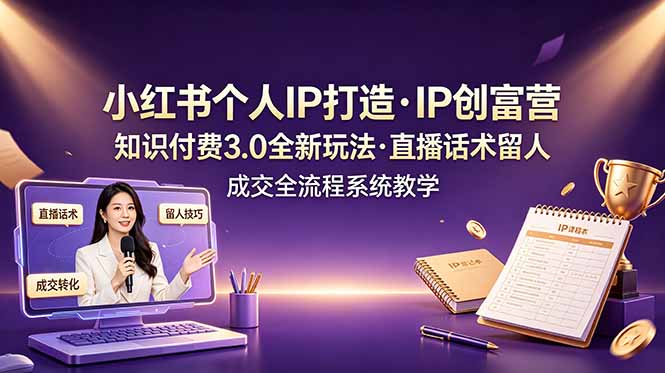 小红书个人IP打造创富营，知识付费3.0全新玩法，直播话术留人成交全流程系统教学-源创文化:轻创终点站