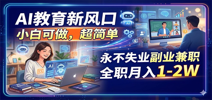 AI教育新风口，小白可做，超简单，永不失业副业兼职 全职月入1-2W-源创文化:轻创终点站