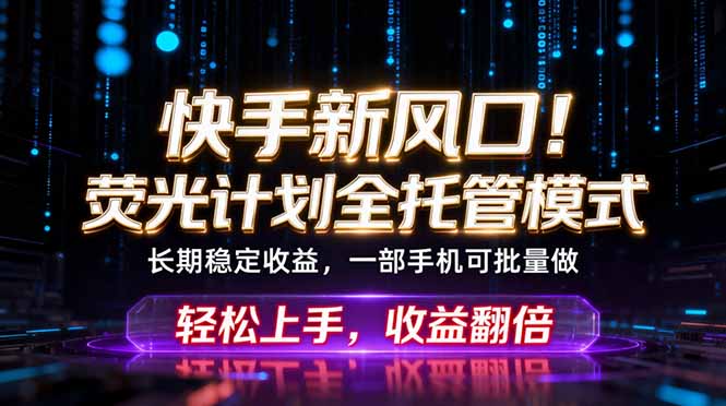 快手新风口！荧光计划全托管躺赚，不用自己干，批量操作月入3W+-源创文化:轻创终点站