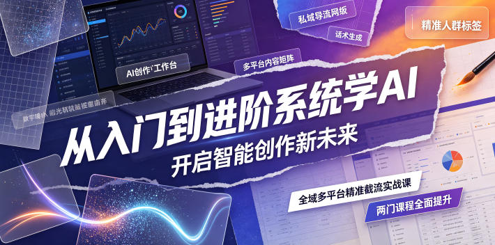 从入门到进阶系统学AI，开启智能创作新未来，两门课程，全面提升你的AI创作能力-源创文化:轻创终点站