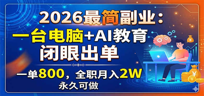 2026最简副业：一台电脑+AI教育，闭眼出单，一单800，全职月入2W，永久可做-源创文化:轻创终点站