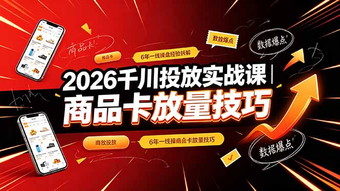 2026千川投放实战课｜6年一线操盘经验拆解，通俗讲解全域投放，吃透商品卡放量技巧-源创文化:轻创终点站