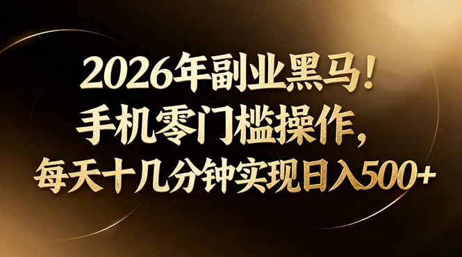 2026年副业黑马!手机零门槛操作,每天十几分钟实现日入500+-源创文化:轻创终点站