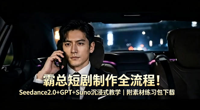 霸总短剧制作全流程！Seedance2.0+GPT+Suno沉浸式教学｜附素材练习包下载-源创文化:轻创终点站