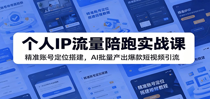 个人IP流量陪跑实战课：精准账号定位搭建，AI批量产出爆款短视频引流-源创文化:轻创终点站