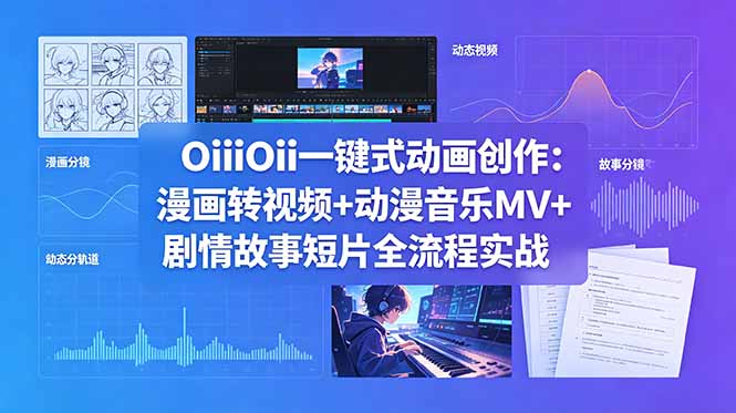 OiiOii一键式动画创作：漫画转视频+动漫音乐MV+剧情故事短片全流程实战-源创文化:轻创终点站