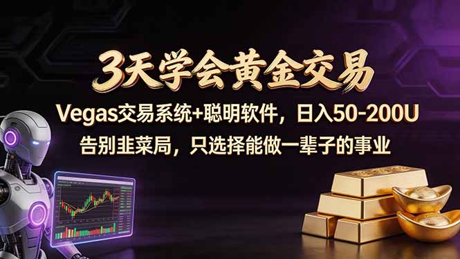 3天学会黄金交易，Vegas交易技术+聪明软件，日赚50-100U-源创文化:轻创终点站