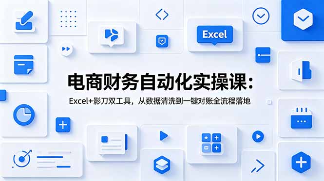 电商财务自动化实操课：Excel+影刀双工具，从数据清洗到一键对账全流程落地-源创文化:轻创终点站