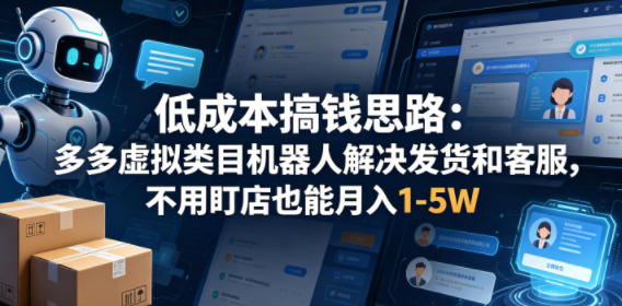 低成本搞钱思路：多多虚拟类目机器人解决发货和客服，不用盯店也能月入1-5W【揭秘】-源创文化:轻创终点站
