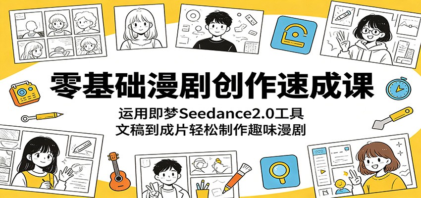 零基础漫剧创作速成课：运用即梦Seedance2.0工具，文稿到成片轻松制作趣味漫剧-源创文化:轻创终点站