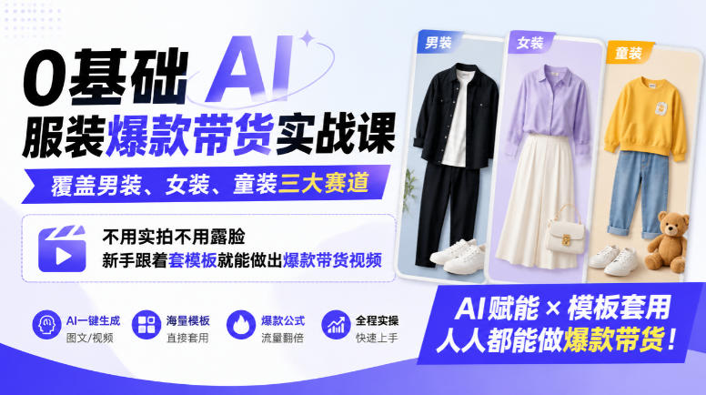 0基础AI服装爆款带货实战课｜覆盖男装、女装、童装三大赛道，不用实拍不用露脸，新手跟着套模板就能做出爆款带货视频(更新1010)-轻创终点站