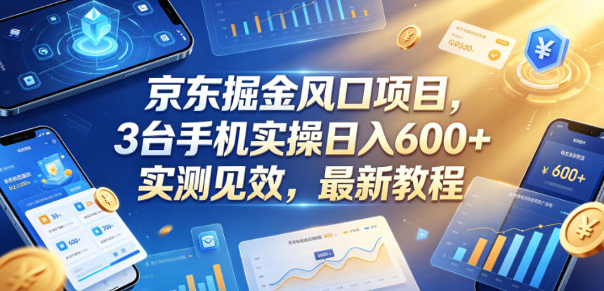 京东掘金风口项目，3台手机实操日入600+，实测见效，最新教程【揭秘】-源创文化:轻创终点站
