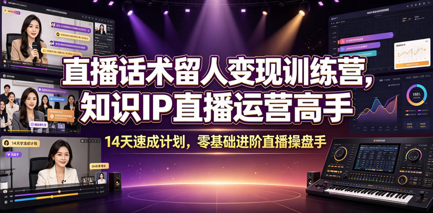 直播话术留人变现训练营，知识IP直播运营高手，14天速成计划，零基础进阶直播操盘手-源创文化:轻创终点站